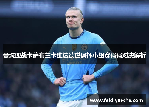 曼城迎战卡萨布兰卡维达德世俱杯小组赛强强对决解析