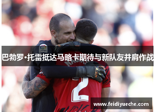 巴勃罗·托雷抵达马略卡期待与新队友并肩作战